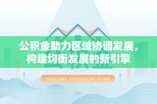太麻里公积金助力区域协调发展，构建均衡发展的新引擎