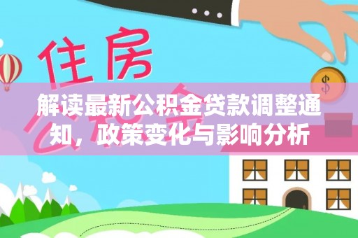 太麻里解读最新公积金贷款调整通知，政策变化与影响分析