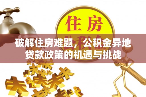 太麻里破解住房难题，公积金异地贷款政策的机遇与挑战