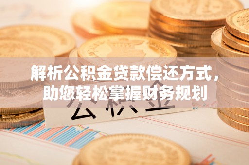 太麻里解析公积金贷款偿还方式，助您轻松掌握财务规划