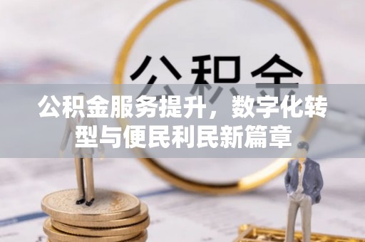 太麻里公积金服务提升，数字化转型与便民利民新篇章