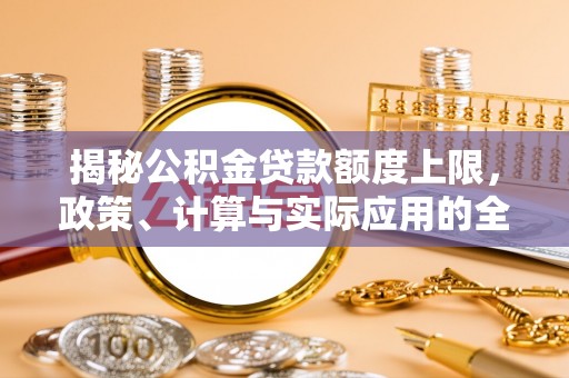太麻里揭秘公积金贷款额度上限，政策、计算与实际应用的全面解析