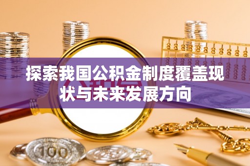 太麻里探索我国公积金制度覆盖现状与未来发展方向