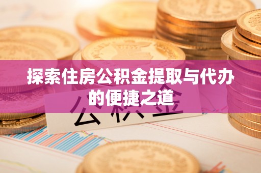 太麻里探索住房公积金提取与代办的便捷之道