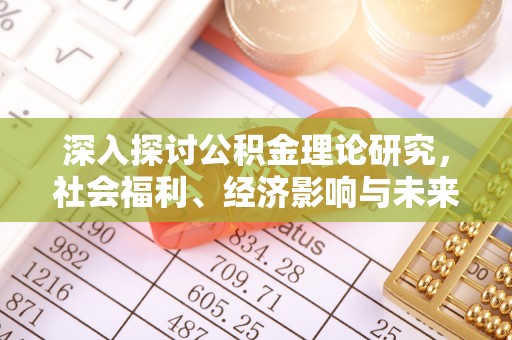 太麻里深入探讨公积金理论研究，社会福利、经济影响与未来展望