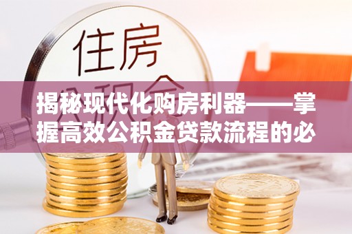 太麻里揭秘现代化购房利器——掌握高效公积金贷款流程的必备指南