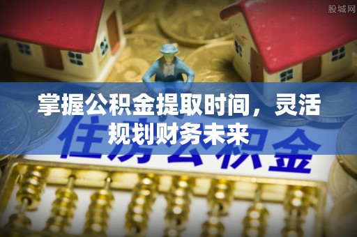 太麻里掌握公积金提取时间，灵活规划财务未来