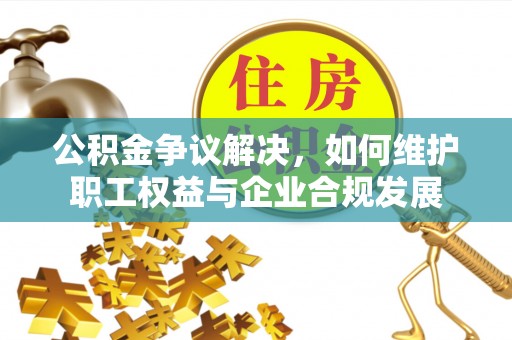 太麻里公积金争议解决，如何维护职工权益与企业合规发展