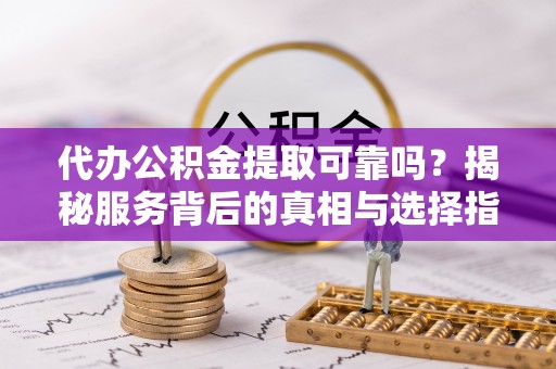 太麻里代办公积金提取可靠吗？揭秘服务背后的真相与选择指南