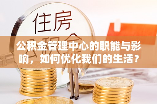 太麻里公积金管理中心的职能与影响，如何优化我们的生活？