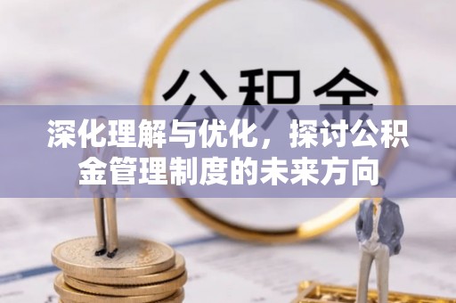 太麻里深化理解与优化，探讨公积金管理制度的未来方向