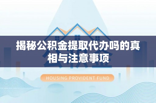 太麻里揭秘公积金提取代办吗的真相与注意事项