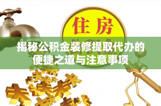 太麻里揭秘公积金装修提取代办的便捷之道与注意事项