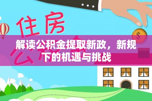 太麻里解读公积金提取新政，新规下的机遇与挑战