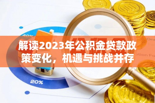 太麻里解读2023年公积金贷款政策变化，机遇与挑战并存