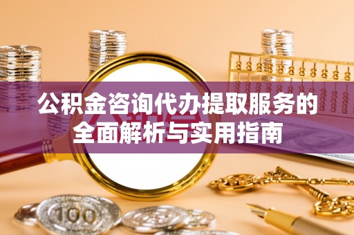 太麻里公积金咨询代办提取服务的全面解析与实用指南