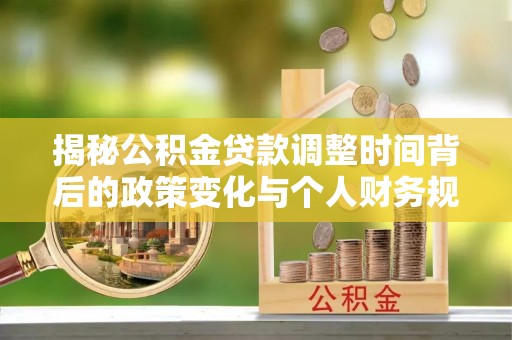 太麻里揭秘公积金贷款调整时间背后的政策变化与个人财务规划