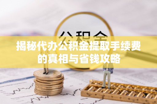 太麻里揭秘代办公积金提取手续费的真相与省钱攻略