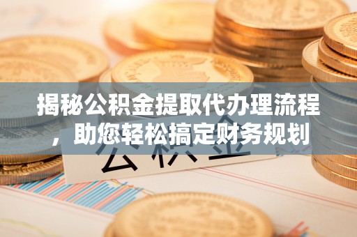 太麻里揭秘公积金提取代办理流程，助您轻松搞定财务规划