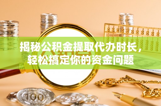 太麻里揭秘公积金提取代办时长，轻松搞定你的资金问题