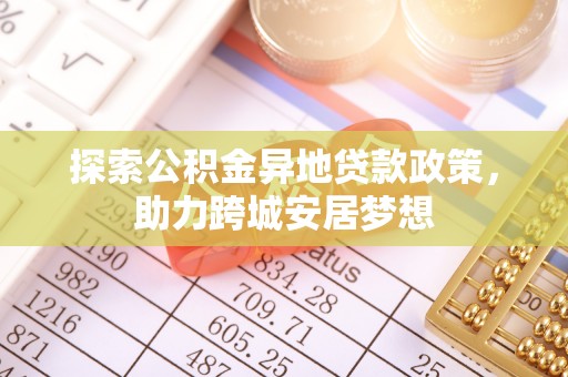 太麻里探索公积金异地贷款政策，助力跨城安居梦想