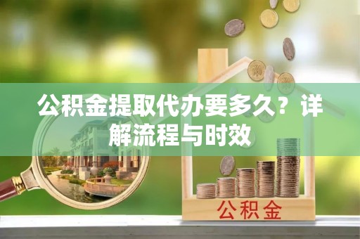 太麻里公积金提取代办要多久？详解流程与时效