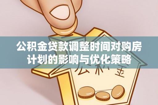 太麻里公积金贷款调整时间对购房计划的影响与优化策略