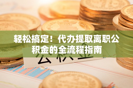 太麻里轻松搞定！代办提取离职公积金的全流程指南