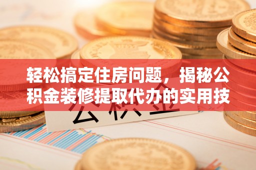 太麻里轻松搞定住房问题，揭秘公积金装修提取代办的实用技巧