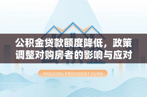 太麻里公积金贷款额度降低，政策调整对购房者的影响与应对策略