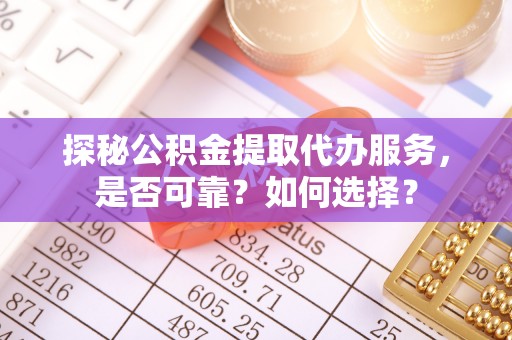 太麻里探秘公积金提取代办服务，是否可靠？如何选择？