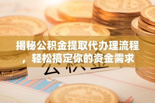 太麻里揭秘公积金提取代办理流程，轻松搞定你的资金需求