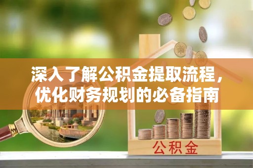 太麻里深入了解公积金提取流程，优化财务规划的必备指南