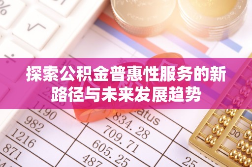 太麻里探索公积金普惠性服务的新路径与未来发展趋势