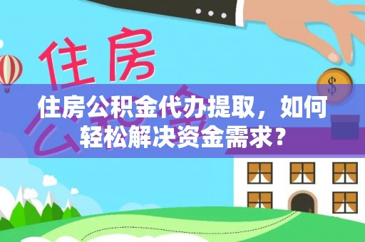 太麻里住房公积金代办提取，如何轻松解决资金需求？
