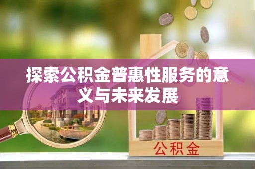 太麻里探索公积金普惠性服务的意义与未来发展