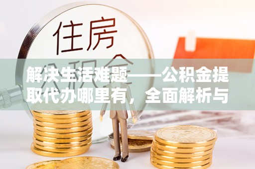 太麻里解决生活难题——公积金提取代办哪里有，全面解析与服务推荐