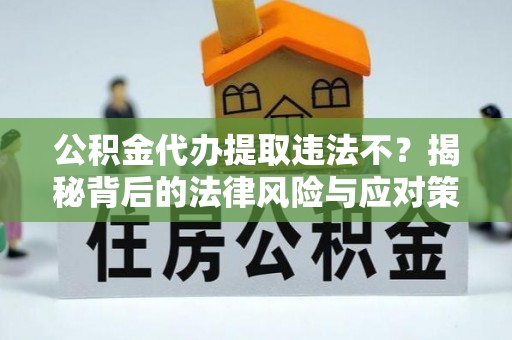 太麻里公积金代办提取违法不？揭秘背后的法律风险与应对策略