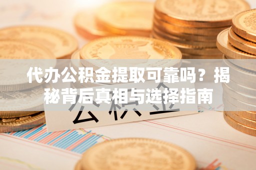 太麻里代办公积金提取可靠吗？揭秘背后真相与选择指南
