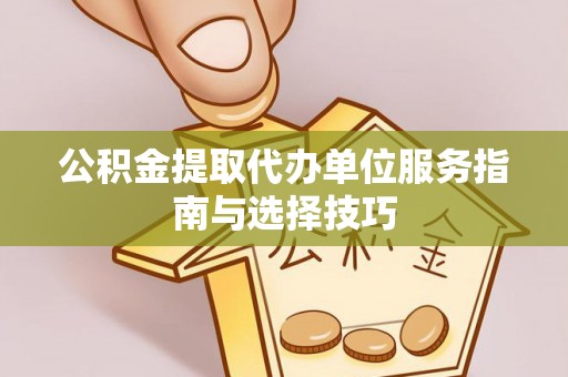 太麻里公积金提取代办单位服务指南与选择技巧