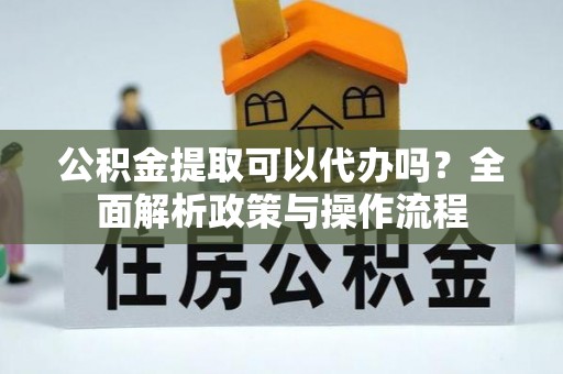 太麻里公积金提取可以代办吗？全面解析政策与操作流程