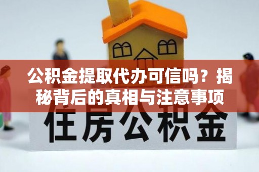 太麻里公积金提取代办可信吗？揭秘背后的真相与注意事项