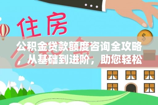 太麻里公积金贷款额度咨询全攻略，从基础到进阶，助您轻松掌握关键要点