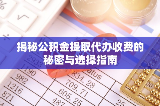 太麻里揭秘公积金提取代办收费的秘密与选择指南
