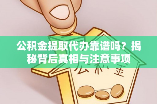 太麻里公积金提取代办靠谱吗？揭秘背后真相与注意事项