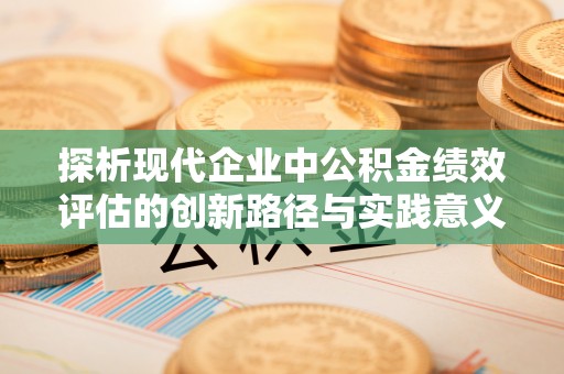 太麻里探析现代企业中公积金绩效评估的创新路径与实践意义