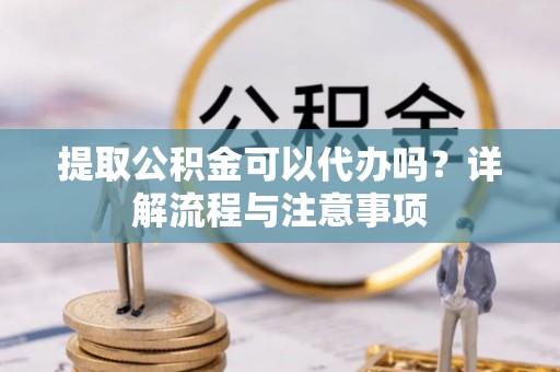 太麻里提取公积金可以代办吗？详解流程与注意事项