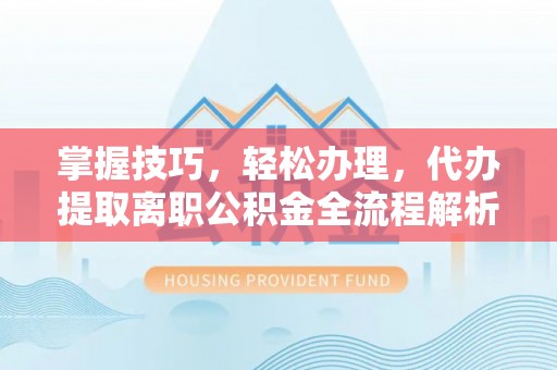 太麻里掌握技巧，轻松办理，代办提取离职公积金全流程解析
