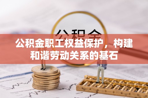 太麻里公积金职工权益保护，构建和谐劳动关系的基石