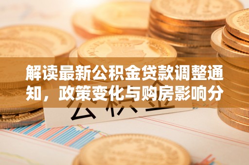 太麻里解读最新公积金贷款调整通知，政策变化与购房影响分析